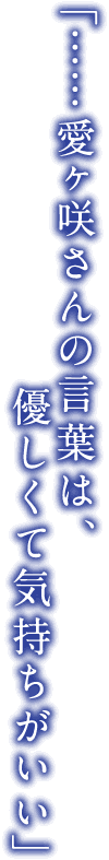 ・・・愛ヶ咲さんの言葉は、優しくて気持ちがいい